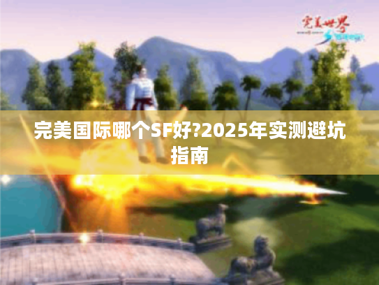 完美国际哪个SF好?2025年实测避坑指南 完美国际哪个SF好?2025年实测避坑指南