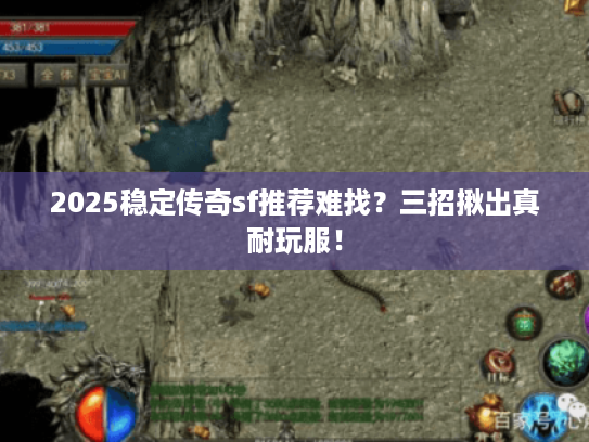 2025稳定传奇sf推荐难找？三招揪出真耐玩服！