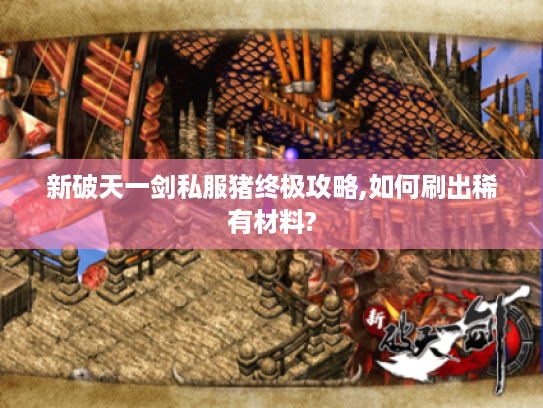 新破天一剑私服猪终极攻略,如何刷出稀有材料?