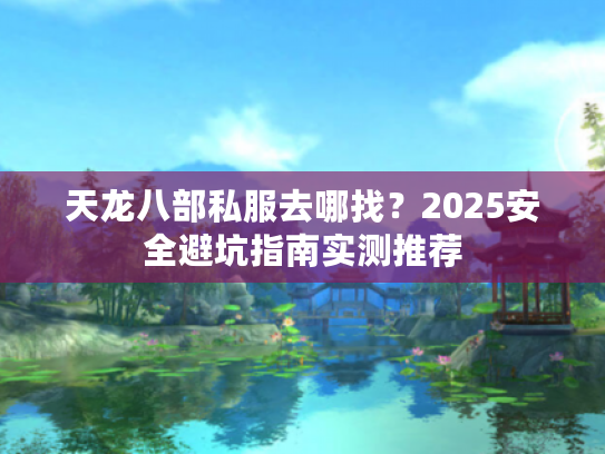 天龙八部私服去哪找？2025安全避坑指南实测推荐