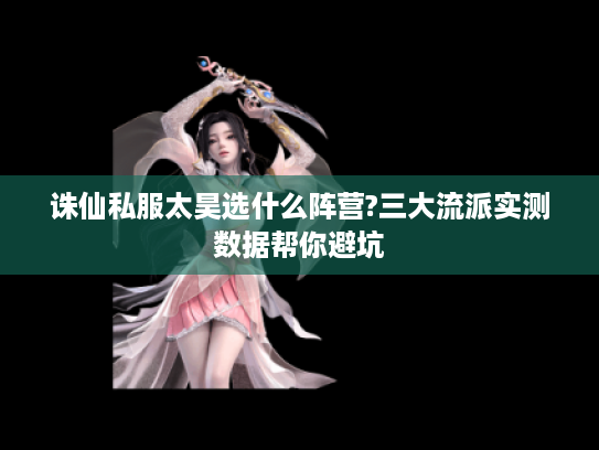 诛仙私服太昊选什么阵营?三大流派实测数据帮你避坑