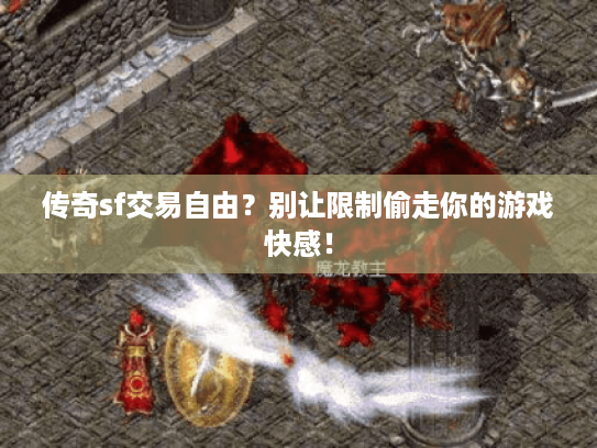 传奇sf交易自由？别让限制偷走你的游戏快感！