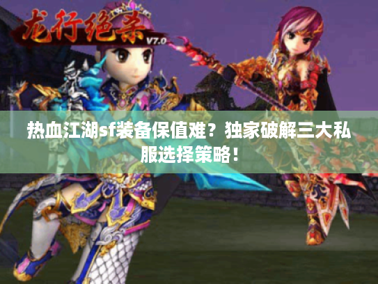 热血江湖sf装备保值难？独家破解三大私服选择策略！