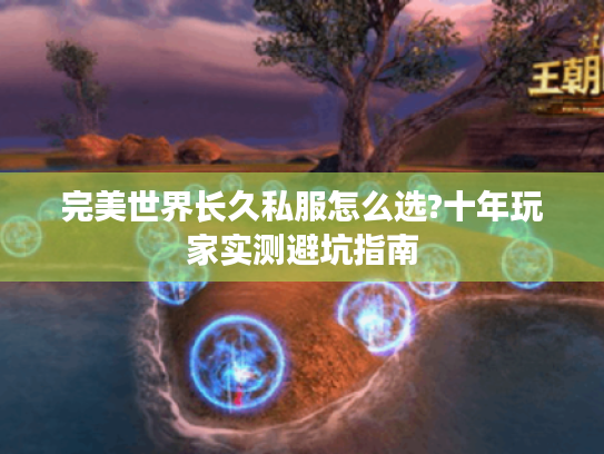 完美世界长久私服怎么选?十年玩家实测避坑指南 完美世界长久私服怎么选?十年玩家实测避坑指南