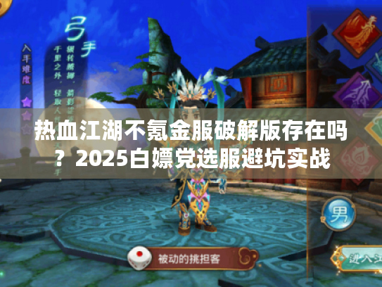 热血江湖不氪金服破解版存在吗？2025白嫖党选服避坑实战