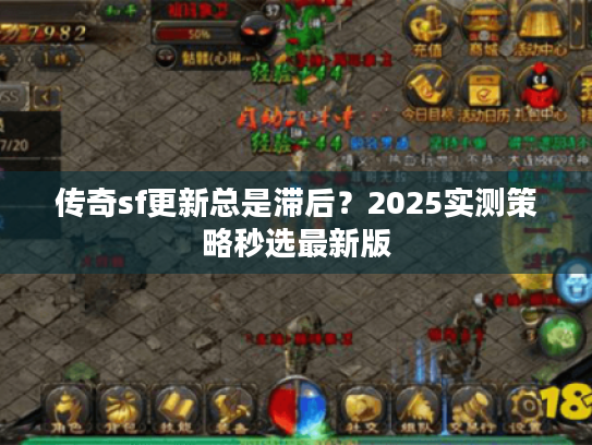 传奇sf更新总是滞后？2025实测策略秒选最新版