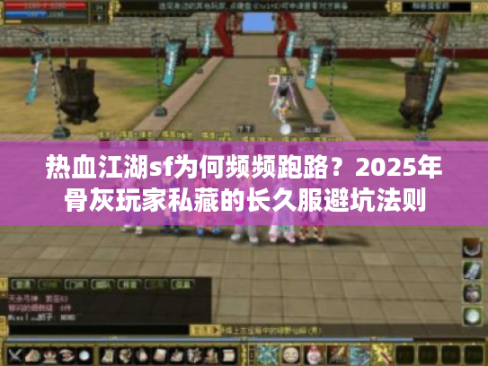 热血江湖sf为何频频跑路？2025年骨灰玩家私藏的长久服避坑法则