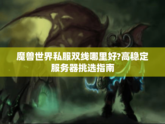 魔兽世界私服双线哪里好?高稳定服务器挑选指南