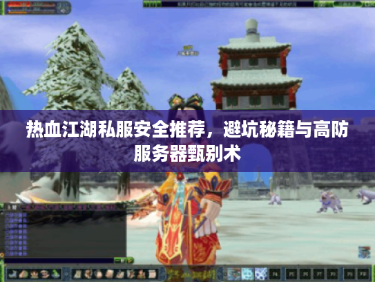 热血江湖私服安全推荐，避坑秘籍与高防服务器甄别术