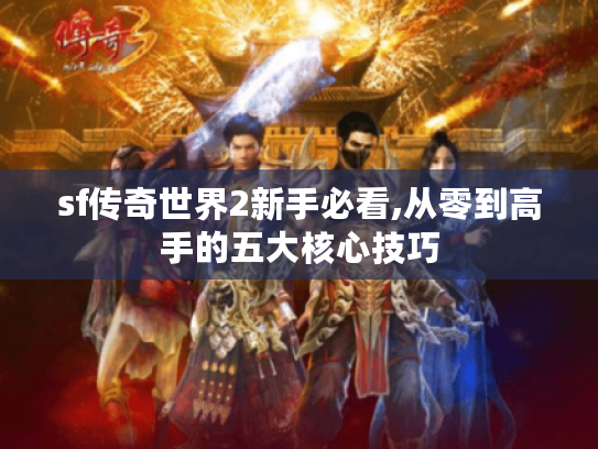 sf传奇世界2新手必看,从零到高手的五大核心技巧