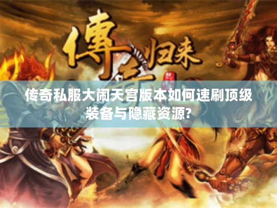 传奇私服大闹天宫版本如何速刷顶级装备与隐藏资源? 传奇私服大闹天宫版本如何速刷顶级装备与隐藏资源?