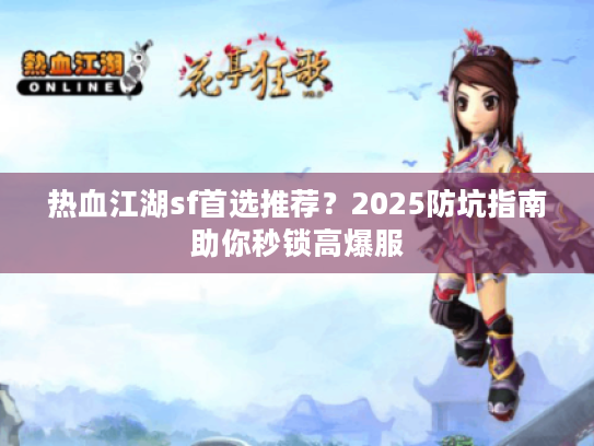 热血江湖sf首选推荐？2025防坑指南助你秒锁高爆服