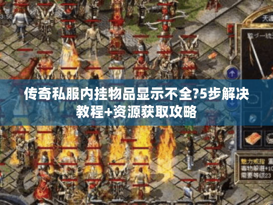 传奇私服内挂物品显示不全?5步解决教程+资源获取攻略 传奇私服内挂物品显示不全?5步解决教程+资源获取攻略
