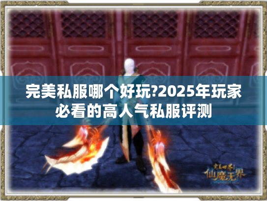 完美私服哪个好玩?2025年玩家必看的高人气私服评测