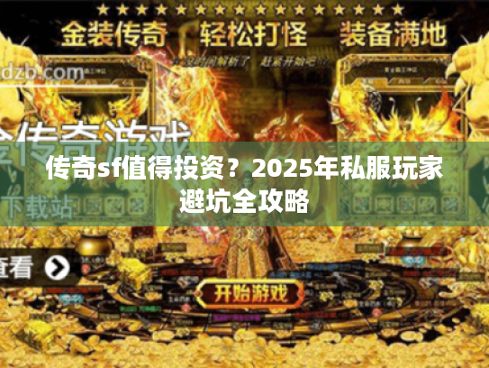 传奇sf值得投资？2025年私服玩家避坑全攻略