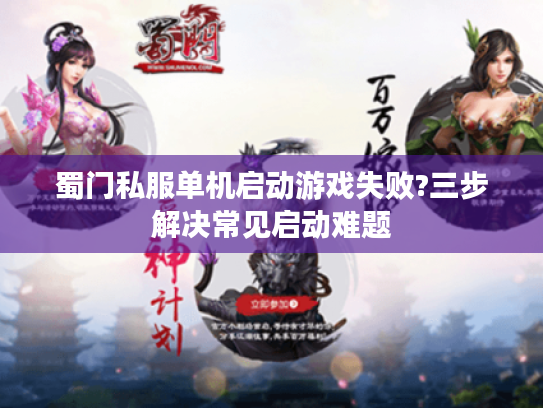 蜀门私服单机启动游戏失败?三步解决常见启动难题 蜀门私服单机启动游戏失败?三步解决常见启动难题