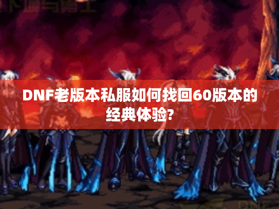 DNF老版本私服如何找回60版本的经典体验?