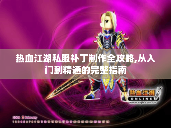 热血江湖私服补丁制作全攻略,从入门到精通的完整指南