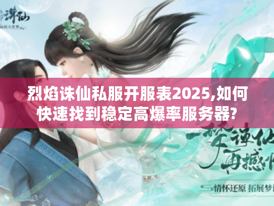烈焰诛仙私服开服表2025,如何快速找到稳定高爆率服务器?