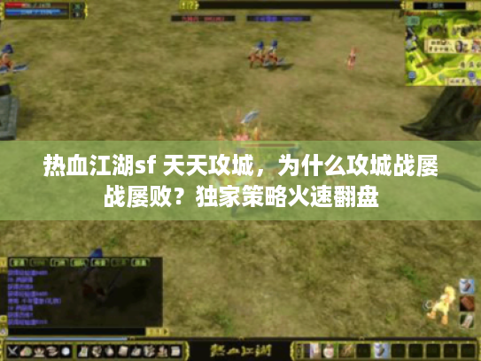 热血江湖sf 天天攻城,为什么攻城战屡战屡败?独家策略火速翻盘 热血江湖sf 天天攻城,为什么攻城战屡战屡败?独家策略火速翻盘