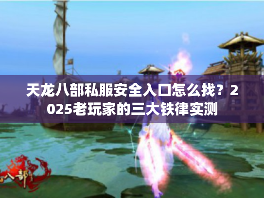 天龙八部私服安全入口怎么找?2025老玩家的三大铁律实测 天龙八部私服安全入口怎么找?2025老玩家的三大铁律实测