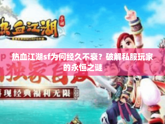 热血江湖sf为何经久不衰？破解私服玩家的永恒之谜
