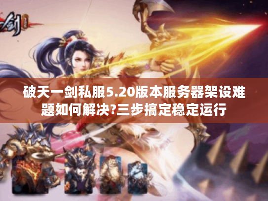 破天一剑私服5.20版本服务器架设难题如何解决?三步搞定稳定运行