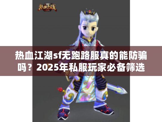 热血江湖sf无跑路服真的能防骗吗？2025年私服玩家必备筛选实战