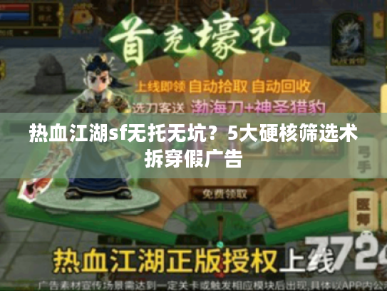 热血江湖sf无托无坑？5大硬核筛选术拆穿假广告