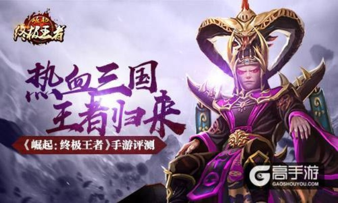 《崛起：终极王者》手游，三国王者归来，如何重燃热血？