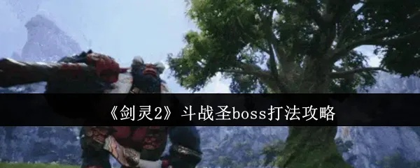 剑灵2斗战圣BOSS挑战攻略：揭秘高效通关秘诀！
