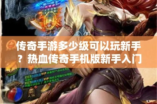 热血传奇手游新手前期怎么做 热血传奇手游新手攻略介绍