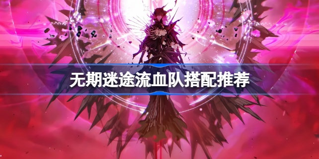 无期迷途血流队配队攻略：揭秘高效阵容搭配秘诀