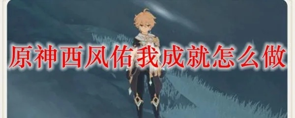 《原神西风佑我成就解锁！揭秘每日惊喜大礼隐藏成就攻略》