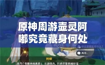 原神罗浮洞阿嘟位置揭秘！周游壶灵藏匿攻略