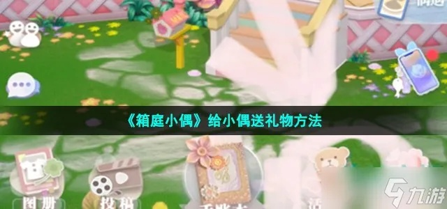 箱庭小偶送礼攻略:解锁独特玩法秘籍 箱庭小偶送礼攻略:解锁独特玩法秘籍
