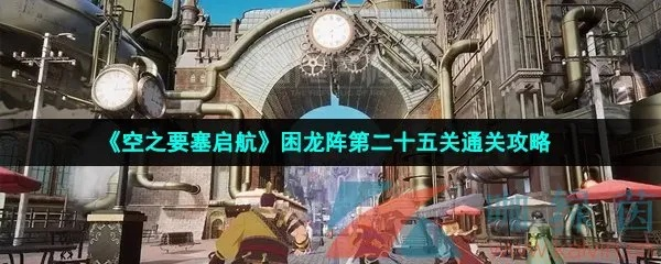 《空之要塞困龙阵首关攻略:轻松通关技巧揭秘》 《空之要塞困龙阵首关攻略:轻松通关技巧揭秘》