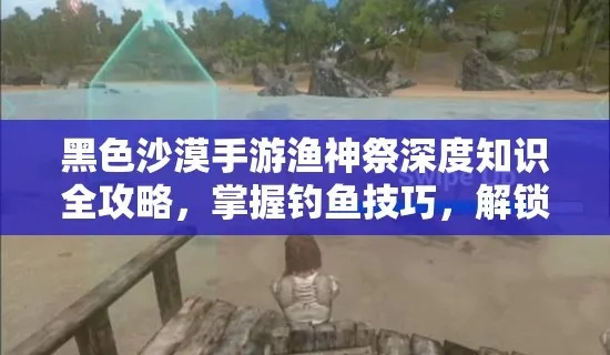 《黑色沙漠手游渔神祭攻略:快速获取方法揭秘》 《黑色沙漠手游渔神祭攻略:快速获取方法揭秘》