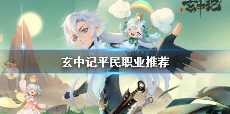 玄中记职业选择攻略:揭秘最适合你的职业! 玄中记职业选择攻略:揭秘最适合你的职业!