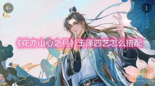 《花亦山心之月玉泽四艺搭配攻略，打造完美阵容！》
