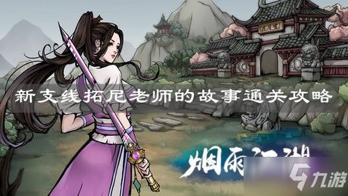 烟雨江湖拓尼来时支线攻略:轻松解锁隐藏剧情 烟雨江湖拓尼来时支线攻略:轻松解锁隐藏剧情