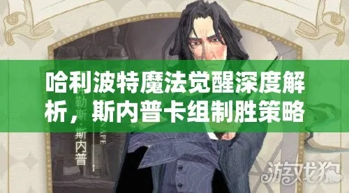 《斯内普法术流卡组攻略：哈利波特觉醒独家玩法揭秘》
