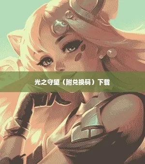 《光之守望兑换码速领！独家礼包码大放送》