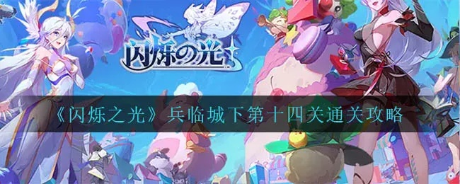 《闪耀之光14关通关秘籍!独家攻略助你轻松过》 《闪耀之光14关通关秘籍!独家攻略助你轻松过》