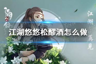 江湖悠悠松醪酒配方攻略:独家秘籍,轻松解锁! 江湖悠悠松醪酒配方攻略:独家秘籍,轻松解锁!