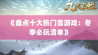 《盘点十大热门雪游戏：冬季必玩清单》