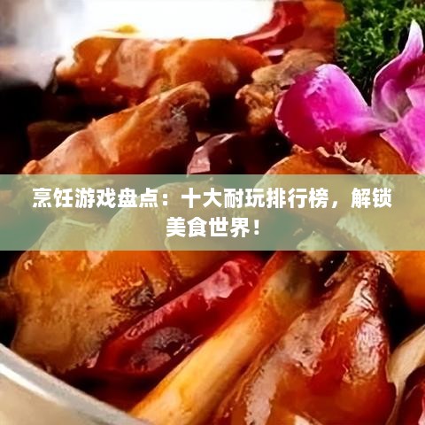 烹饪游戏盘点：十大耐玩排行榜，解锁美食世界！