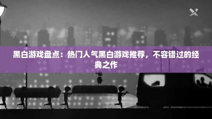 黑白游戏盘点：热门人气黑白游戏推荐，不容错过的经典之作
