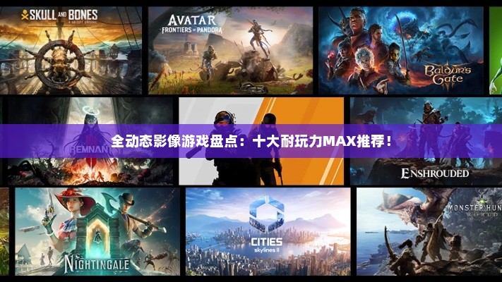 全动态影像游戏盘点：十大耐玩力MAX推荐！