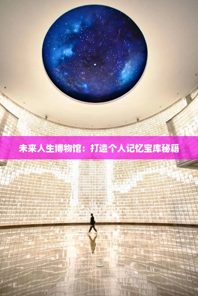未来人生博物馆：打造个人记忆宝库秘籍
